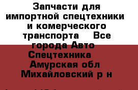 Запчасти для импортной спецтехники  и комерческого транспорта. - Все города Авто » Спецтехника   . Амурская обл.,Михайловский р-н